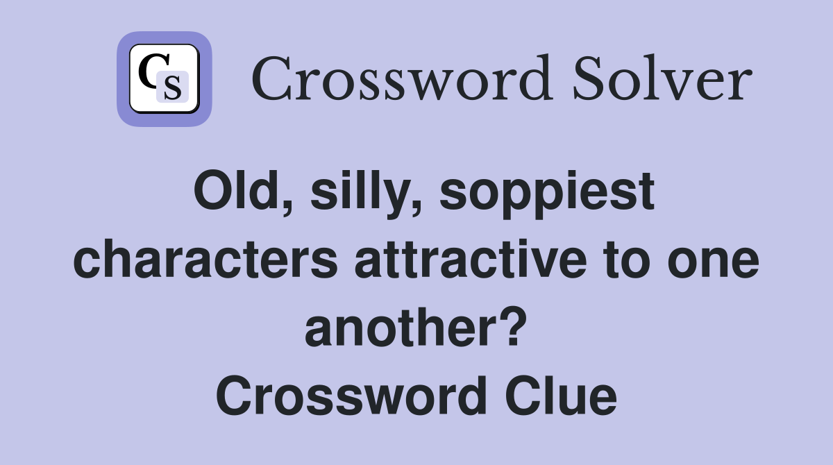 Old, silly, soppiest characters attractive to one another? Crossword